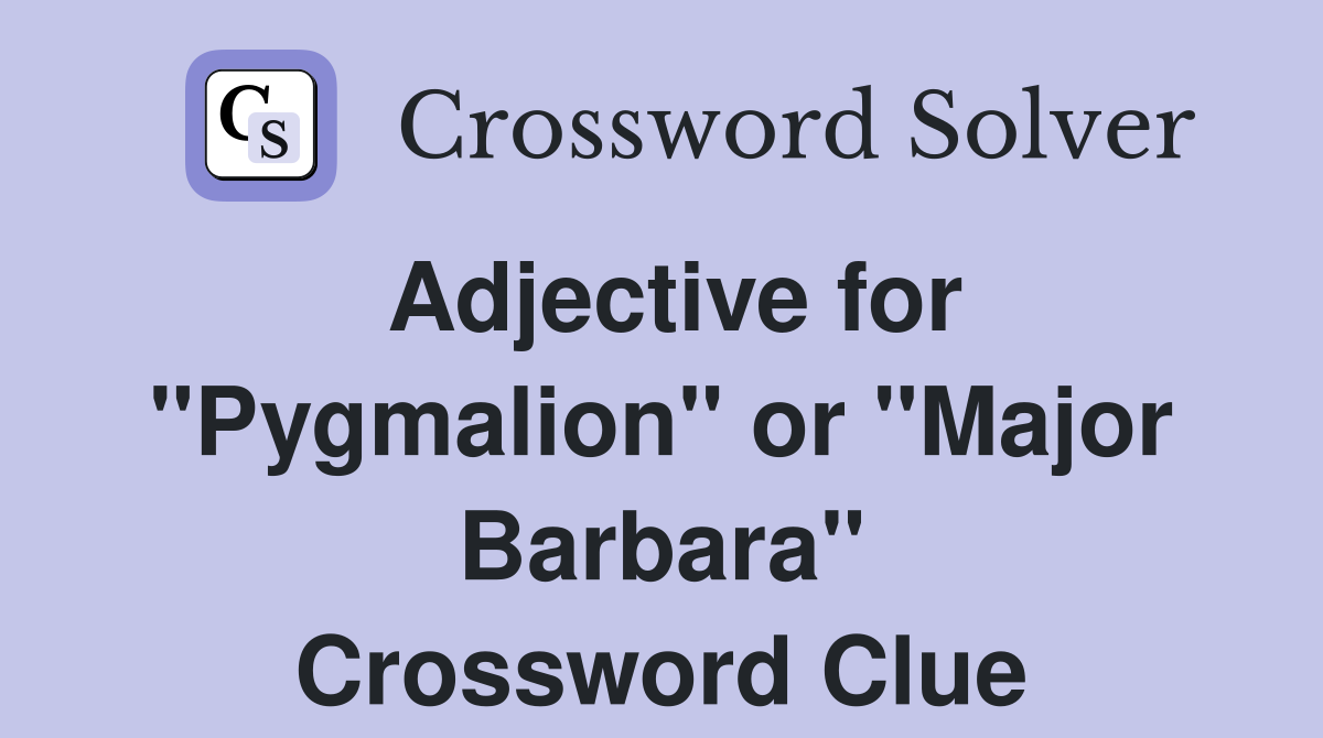 Adjective for "Pygmalion" or "Major Barbara" Crossword Clue