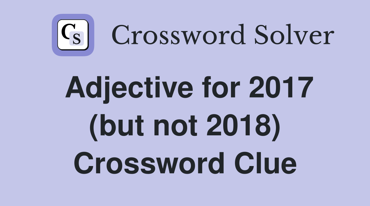Adjective for 2017 (but not 2018) Crossword Clue