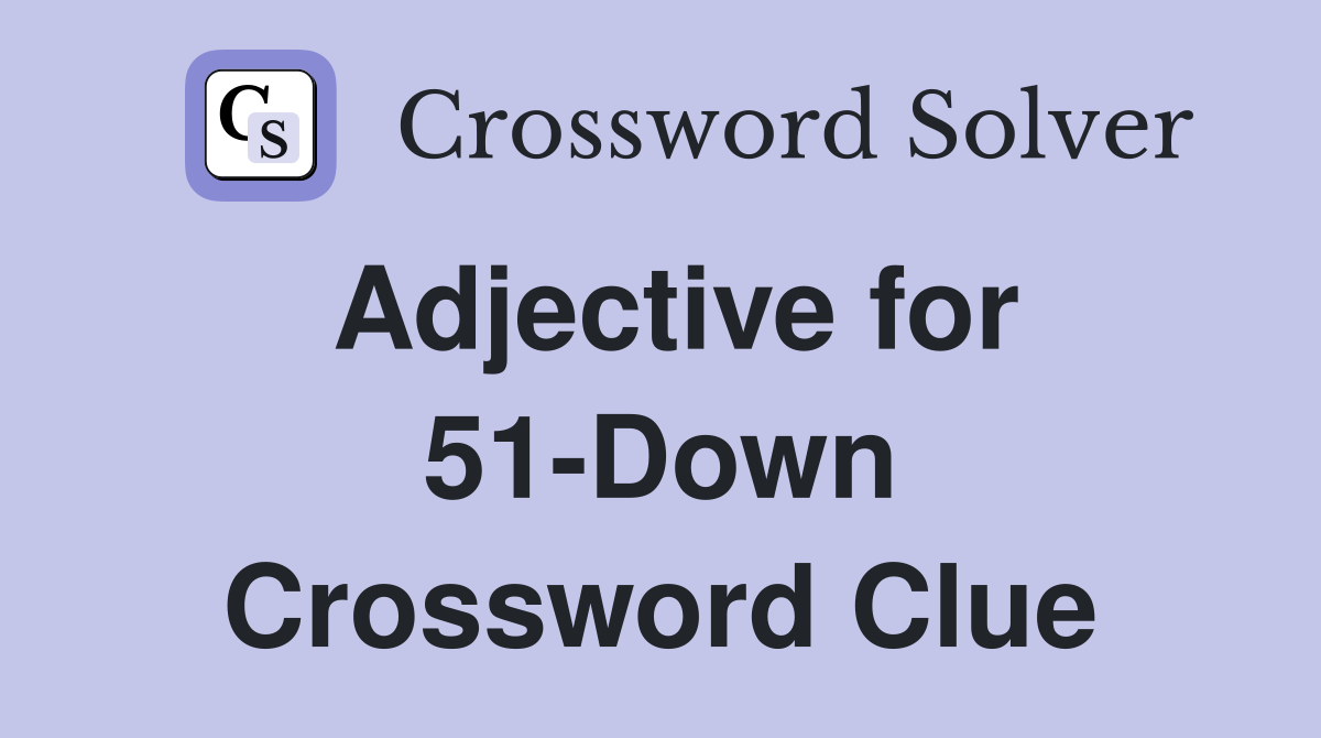 Adjective for 51-Down Crossword Clue