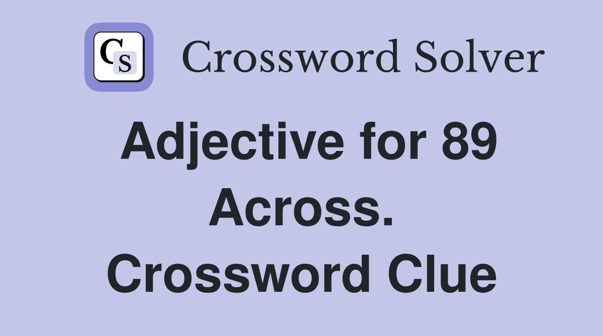 Adjective for 89 Across. Crossword Clue