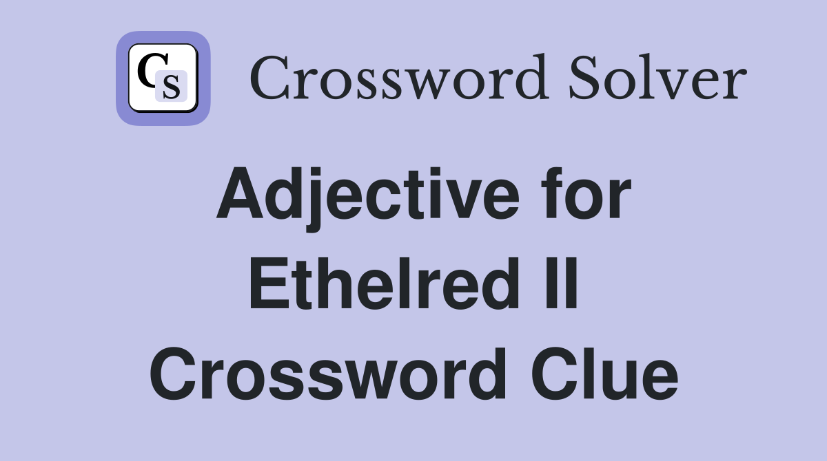 Adjective for Ethelred II Crossword Clue