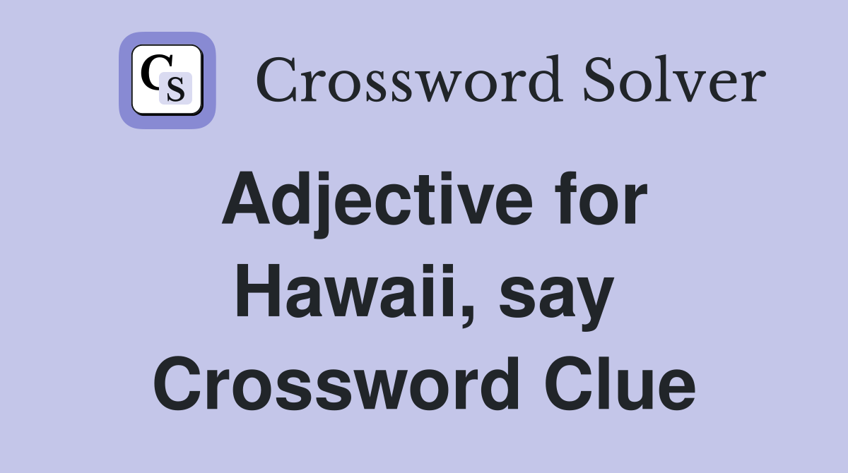 Adjective for Hawaii, say Crossword Clue