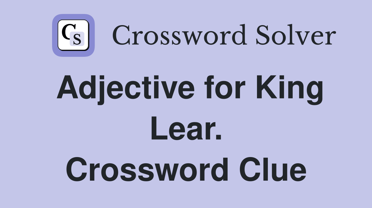 Adjective for King Lear. Crossword Clue