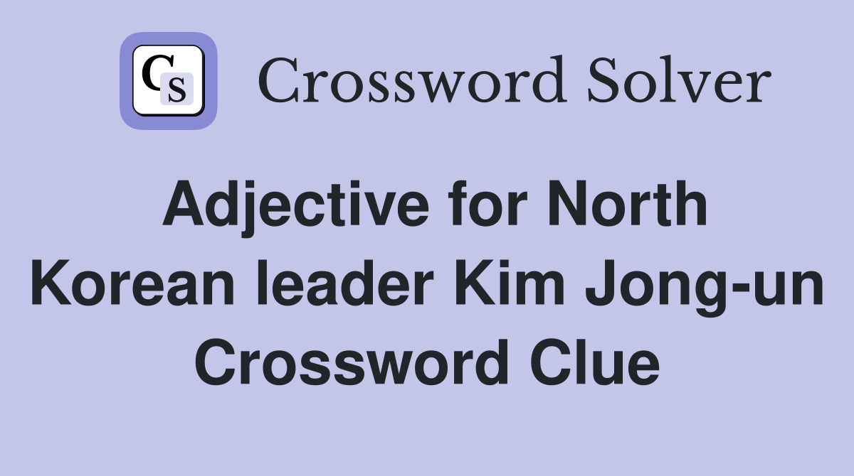 Adjective for North Korean leader Kim Jong-un Crossword Clue