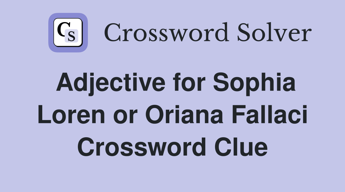 Adjective for Sophia Loren or Oriana Fallaci Crossword Clue