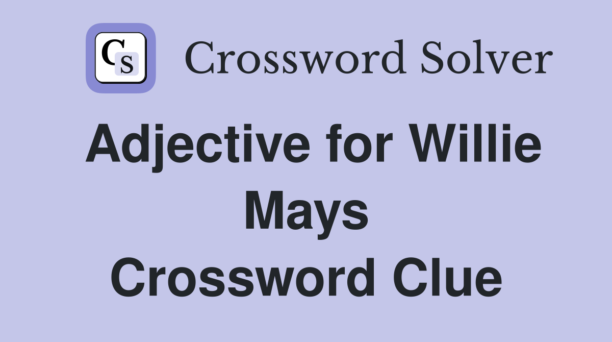 Adjective for Willie Mays Crossword Clue