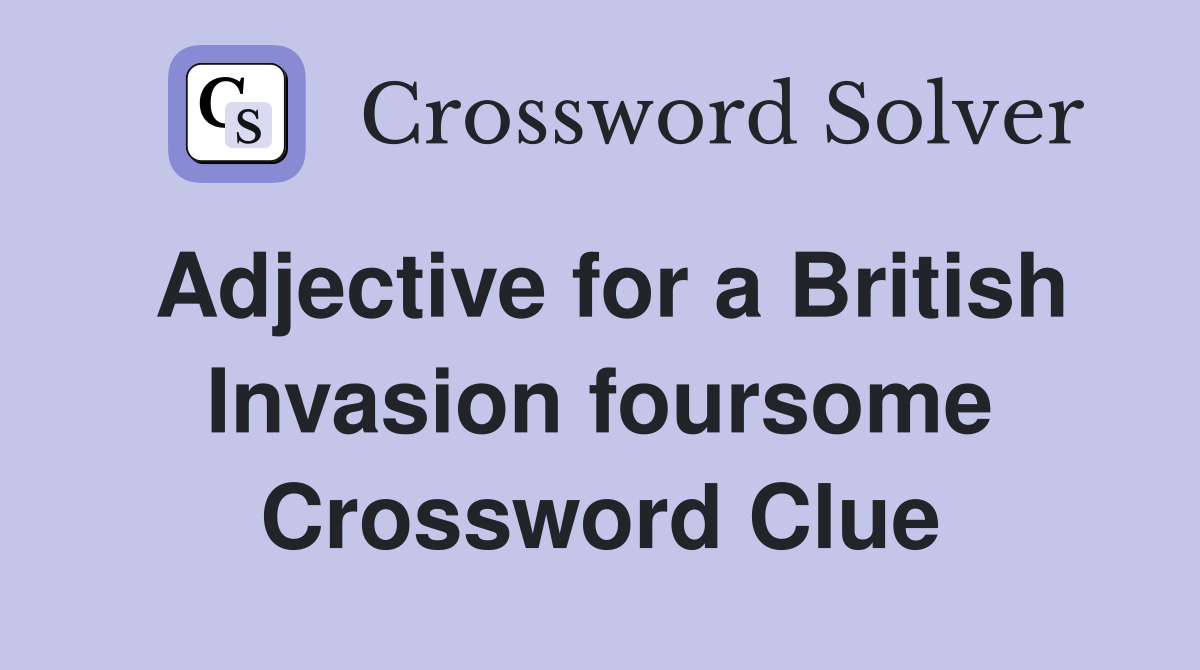 Adjective for a British Invasion foursome Crossword Clue