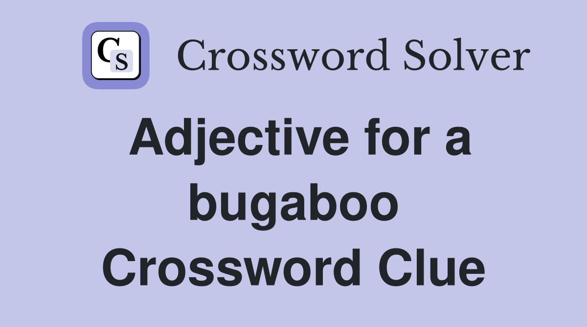 Adjective for a bugaboo Crossword Clue