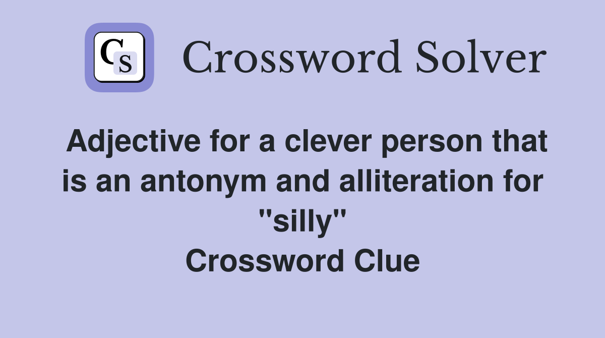 Adjective for a clever person that is an antonym and alliteration for "silly" Crossword Clue