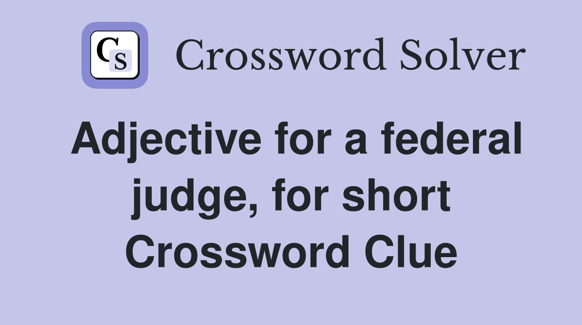 Adjective for a federal judge, for short Crossword Clue