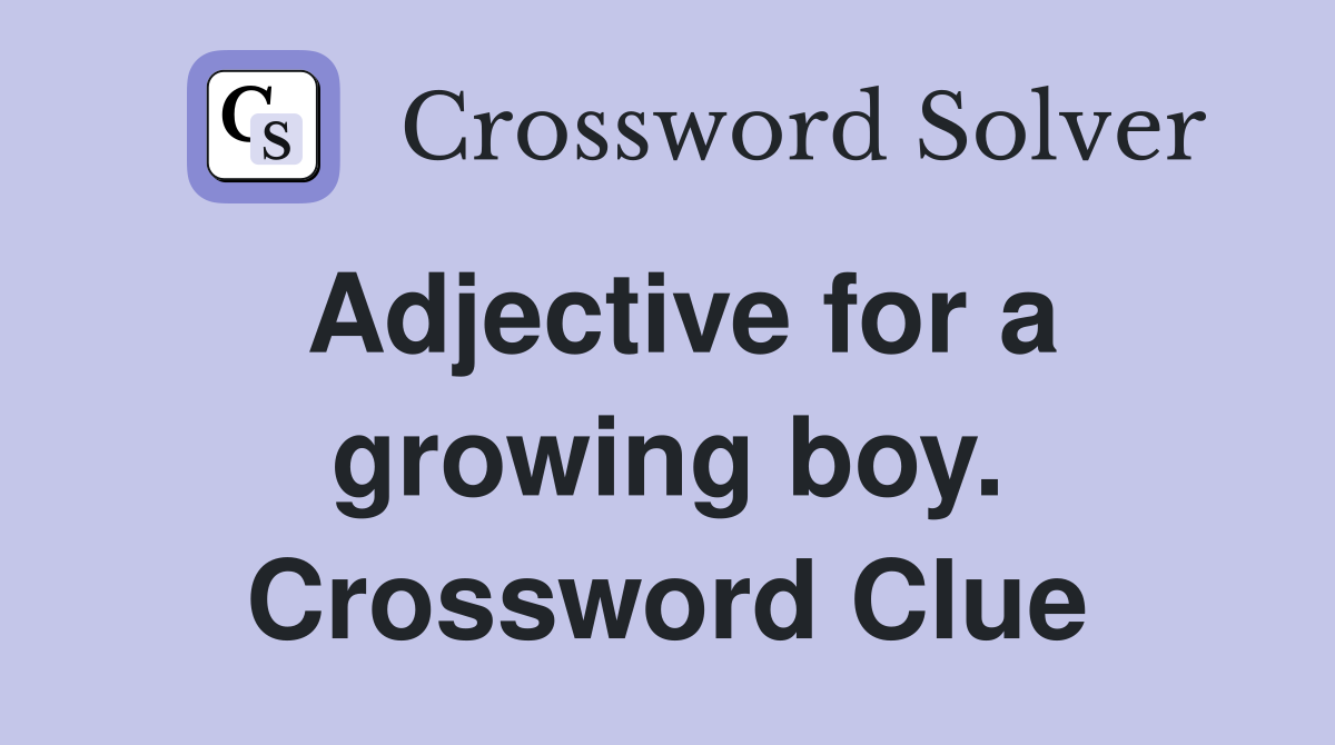 Adjective for a growing boy. Crossword Clue