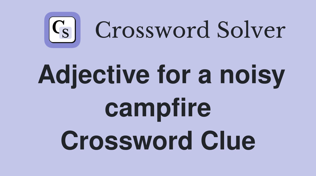 Adjective for a noisy campfire Crossword Clue