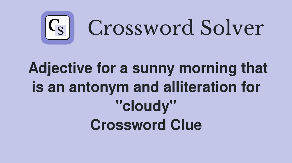 Adjective for a sunny morning that is an antonym and alliteration for "cloudy" Crossword Clue