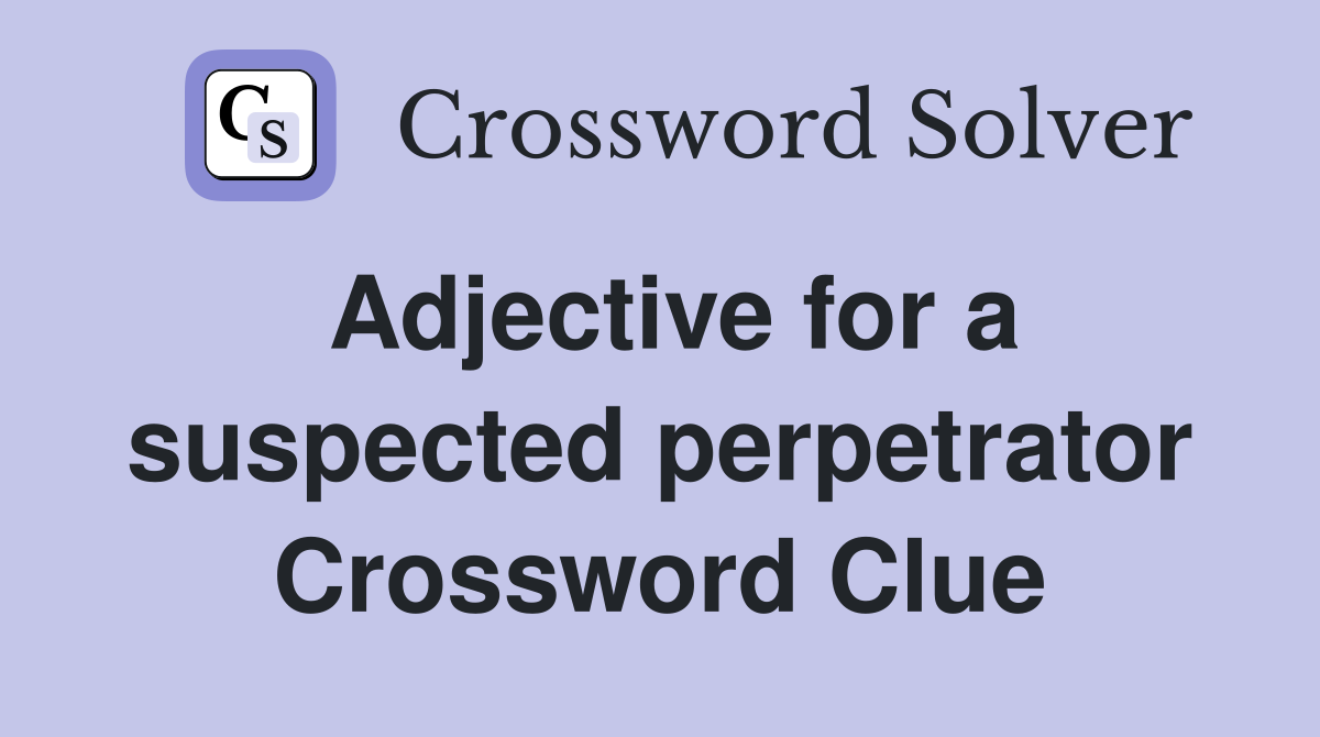 Adjective for a suspected perpetrator Crossword Clue