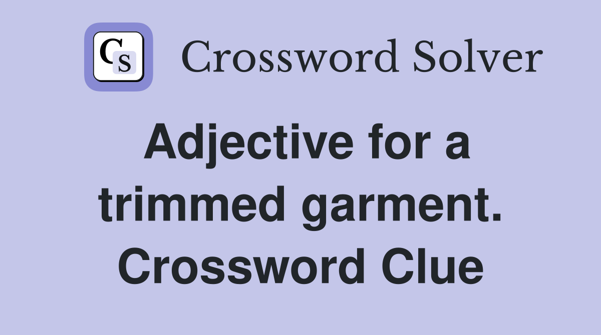 Adjective for a trimmed garment. Crossword Clue