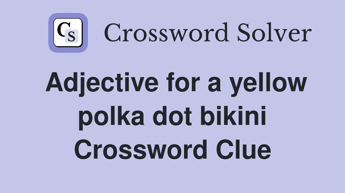 Adjective for a yellow polka dot bikini Crossword Clue