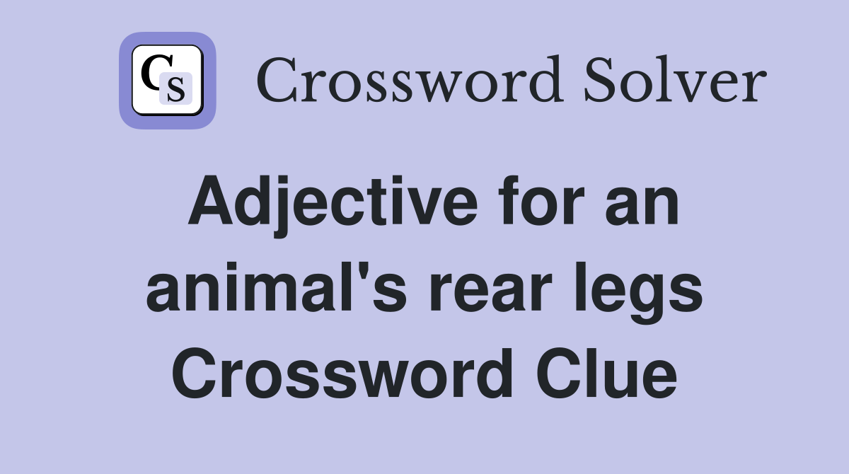 Adjective for an animal's rear legs Crossword Clue