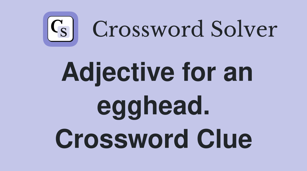 Adjective for an egghead. Crossword Clue