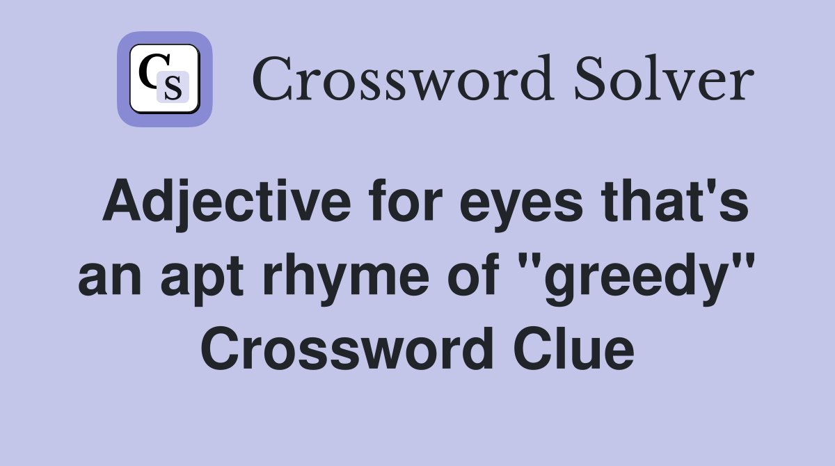 Adjective for eyes that's an apt rhyme of "greedy" Crossword Clue
