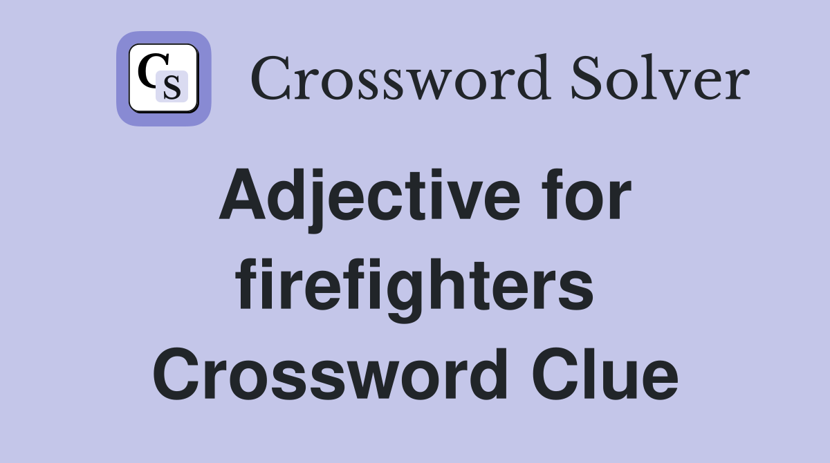 Adjective for firefighters Crossword Clue