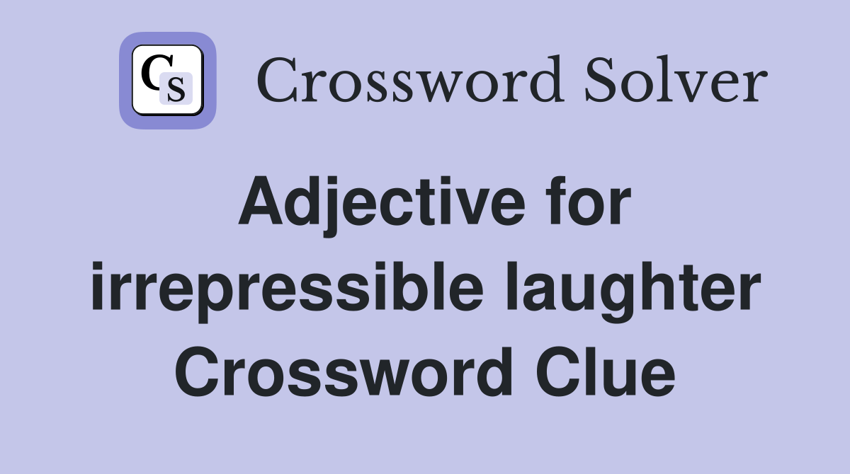 Adjective for irrepressible laughter Crossword Clue