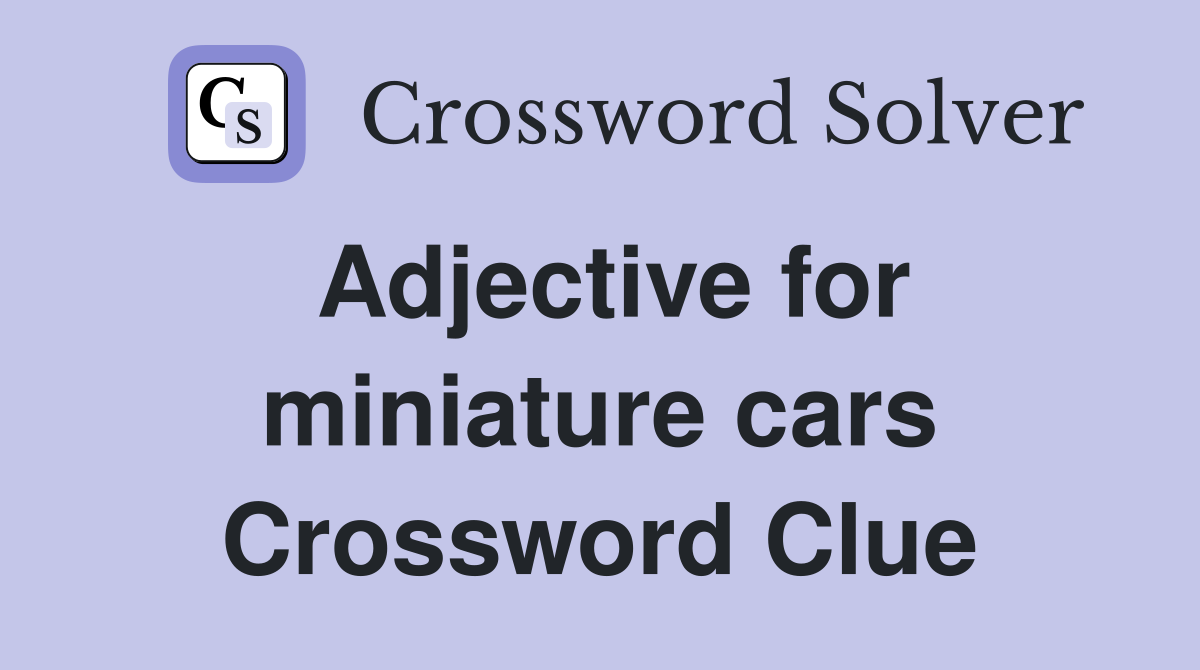 Adjective for miniature cars Crossword Clue
