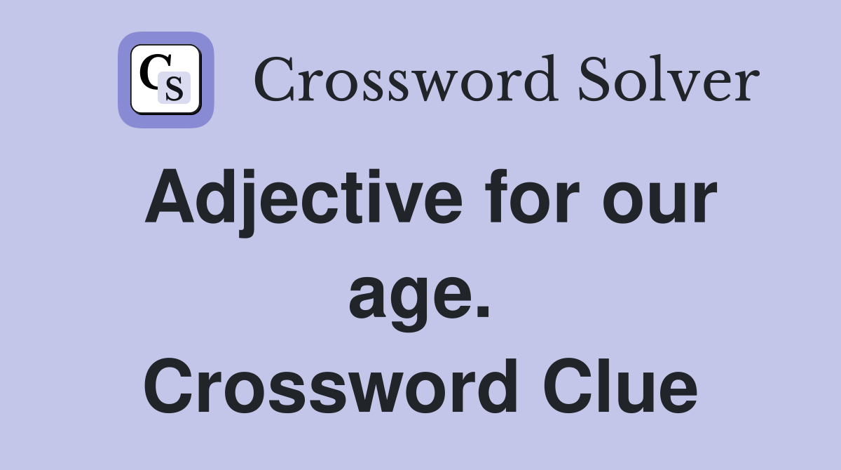 Adjective for our age. Crossword Clue
