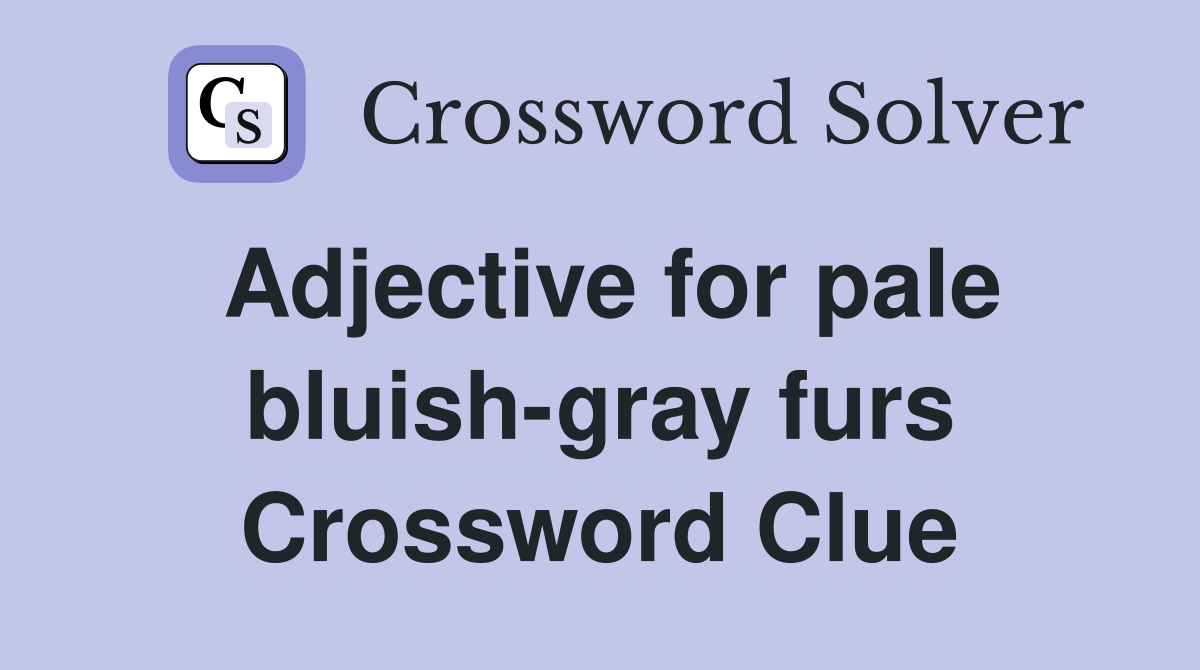 Adjective for pale bluish-gray furs Crossword Clue