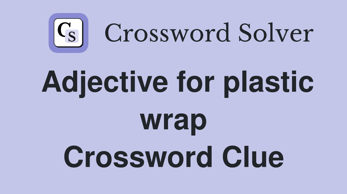 Adjective for plastic wrap Crossword Clue