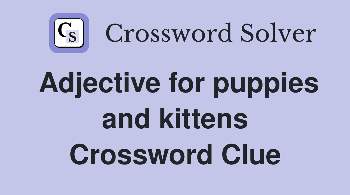 Adjective for puppies and kittens Crossword Clue