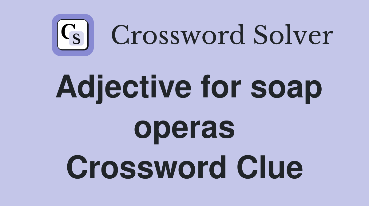 Adjective for soap operas Crossword Clue