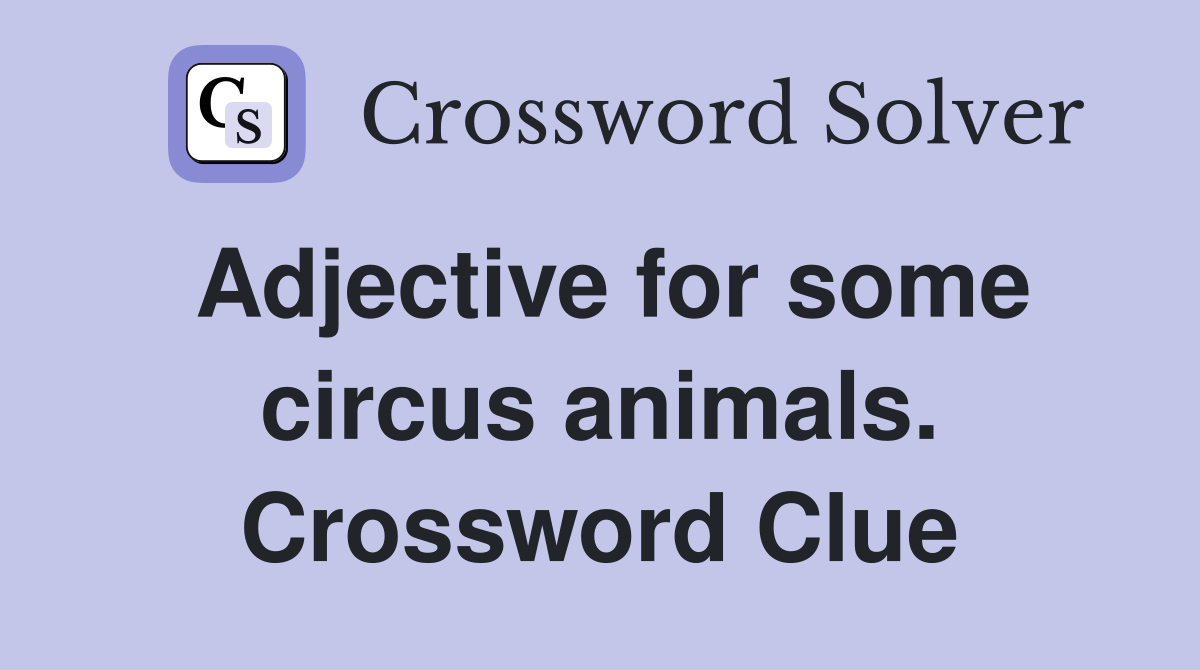 Adjective for some circus animals. Crossword Clue