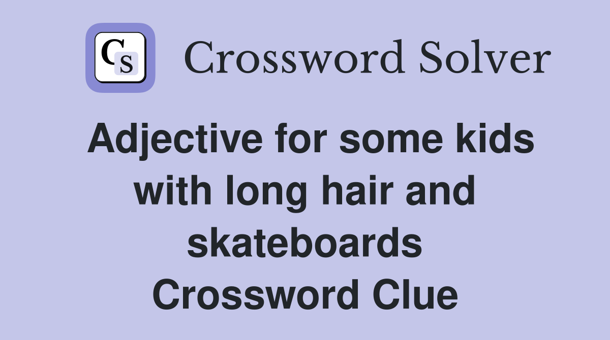 Adjective for some kids with long hair and skateboards Crossword Clue