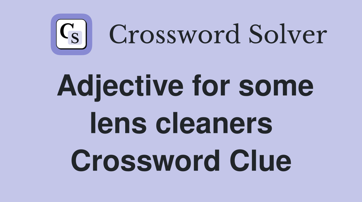 Adjective for some lens cleaners Crossword Clue
