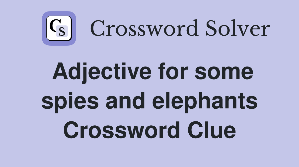 Adjective for some spies and elephants Crossword Clue
