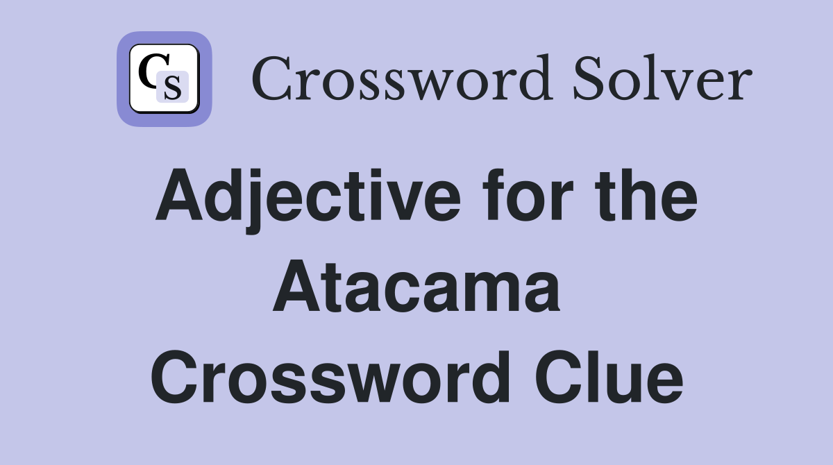 Adjective for the Atacama Crossword Clue