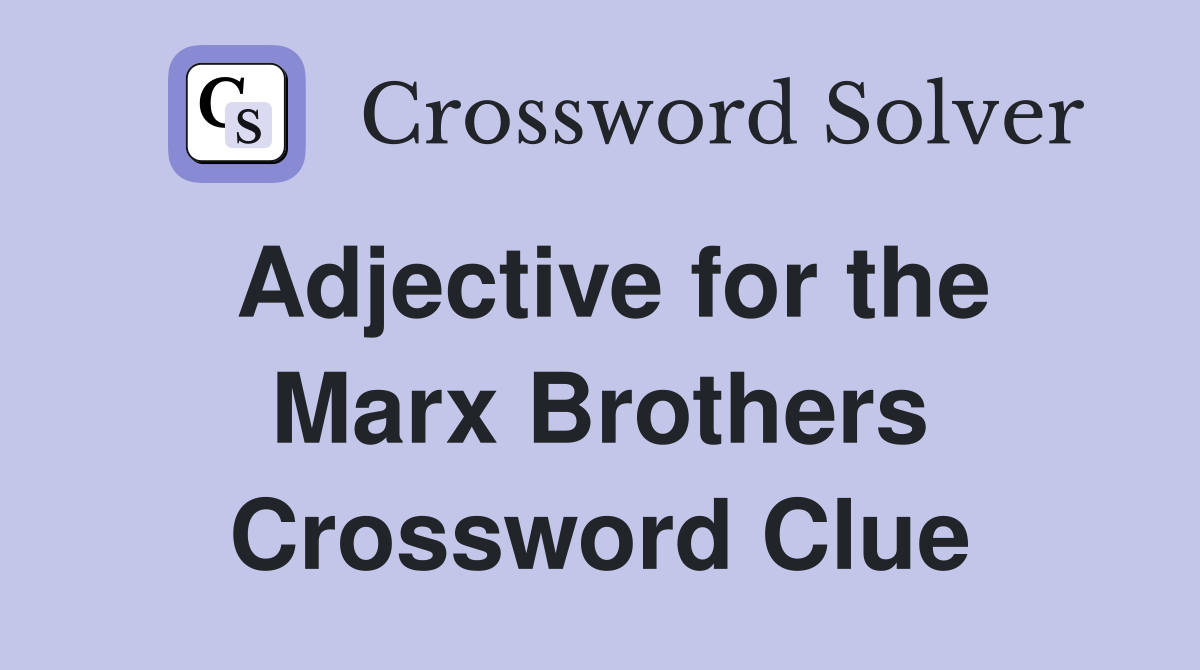 Adjective for the Marx Brothers Crossword Clue
