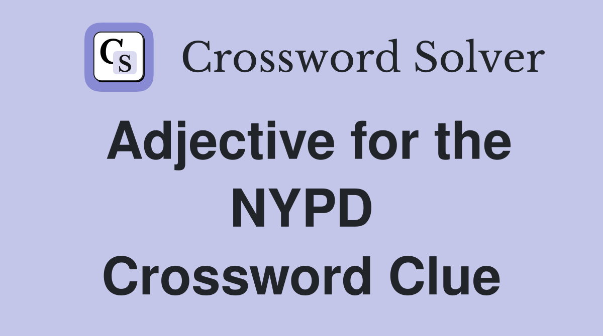 Adjective for the NYPD Crossword Clue