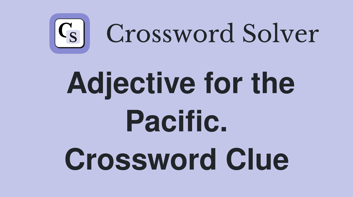 Adjective for the Pacific. Crossword Clue