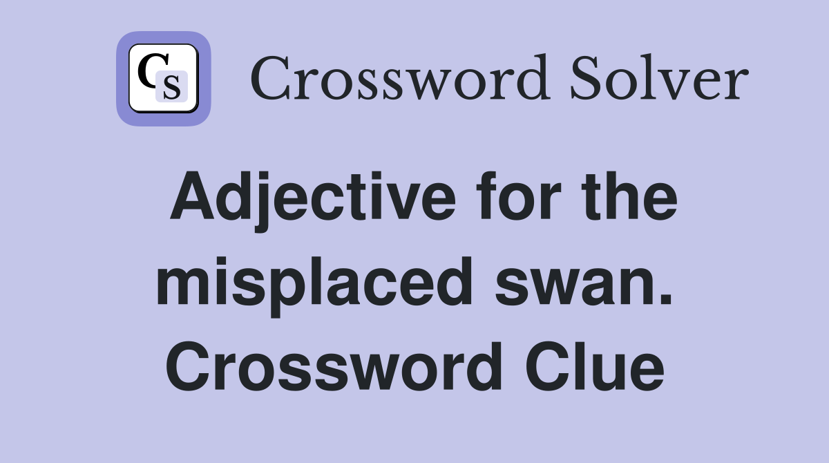 Adjective for the misplaced swan. Crossword Clue