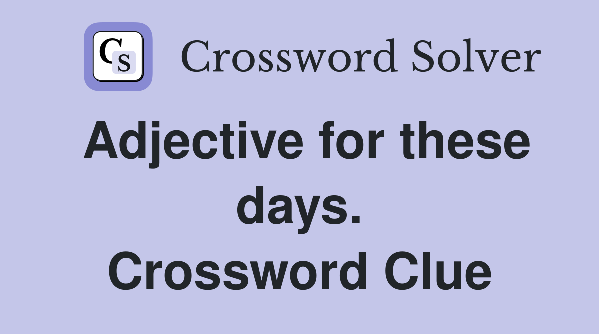 Adjective for these days. Crossword Clue