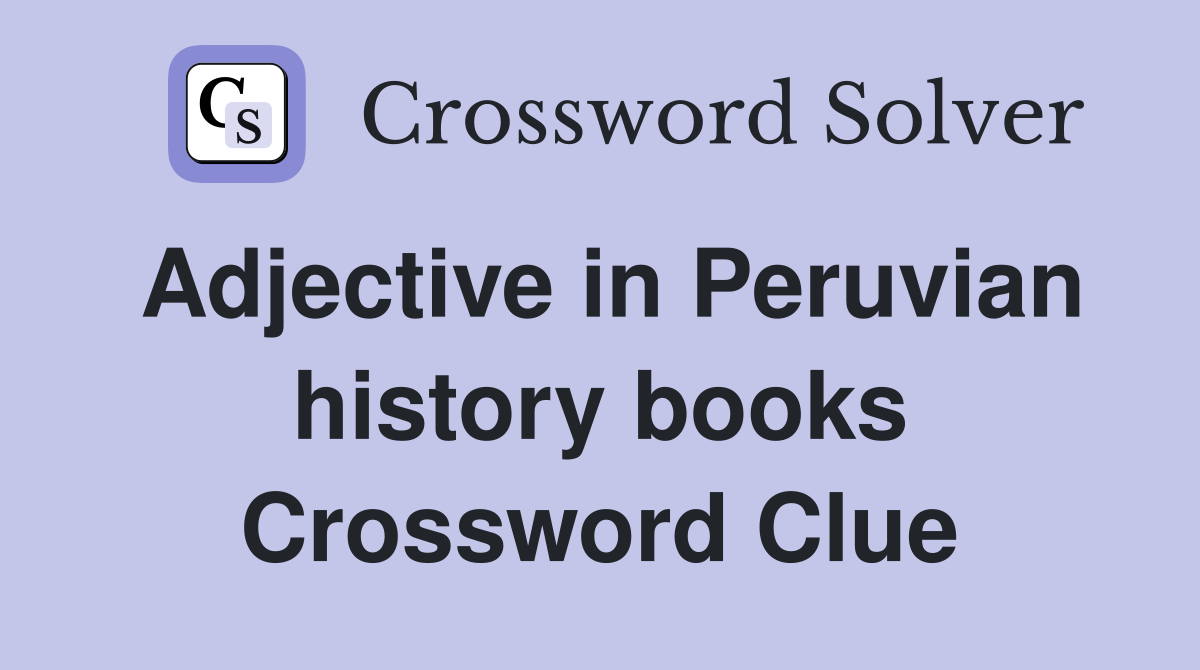 Adjective in Peruvian history books Crossword Clue