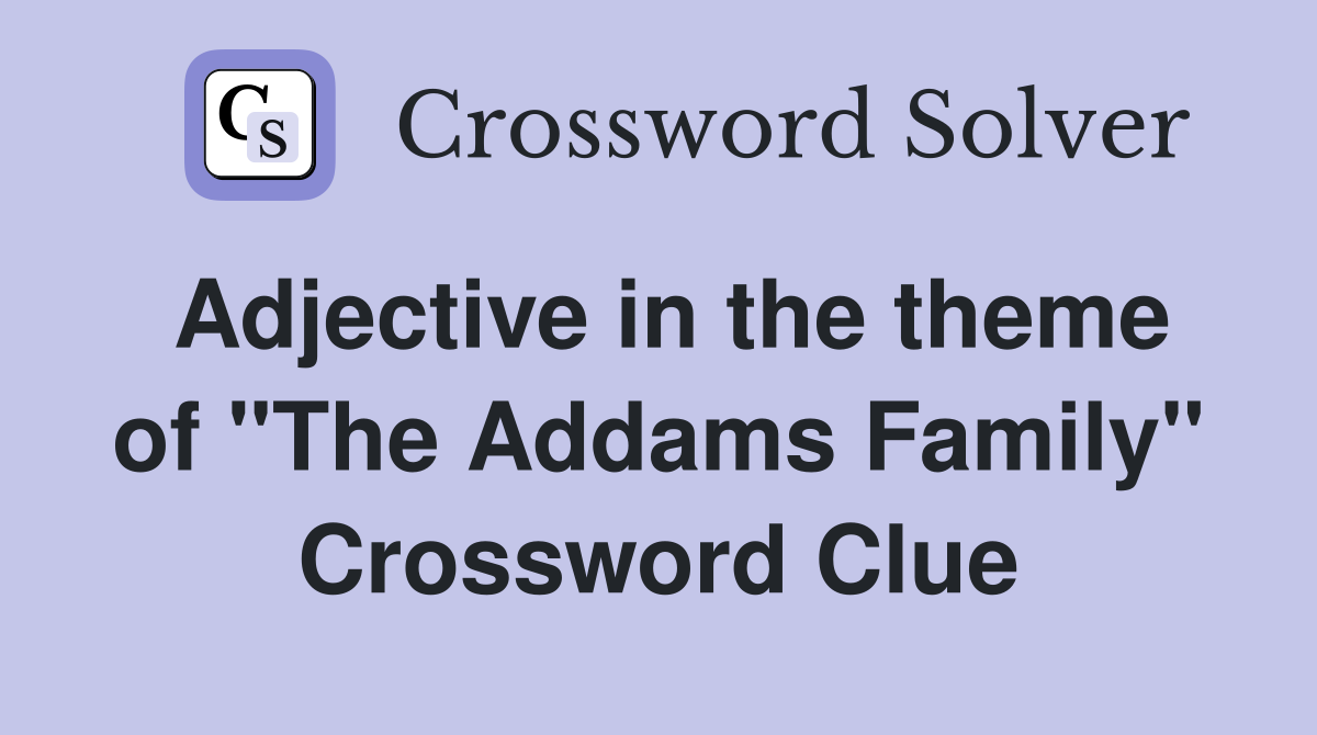 Adjective in the theme of "The Addams Family" Crossword Clue