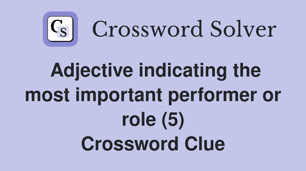 Adjective indicating the most important performer or role (5) Crossword Clue