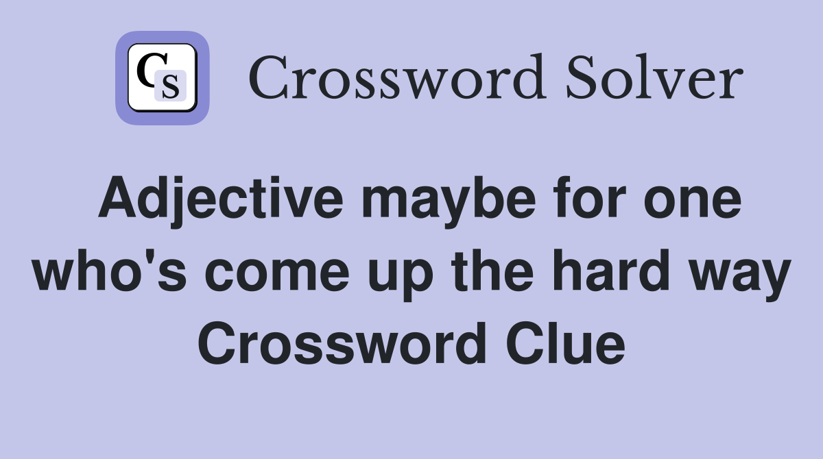 Adjective maybe for one who's come up the hard way Crossword Clue