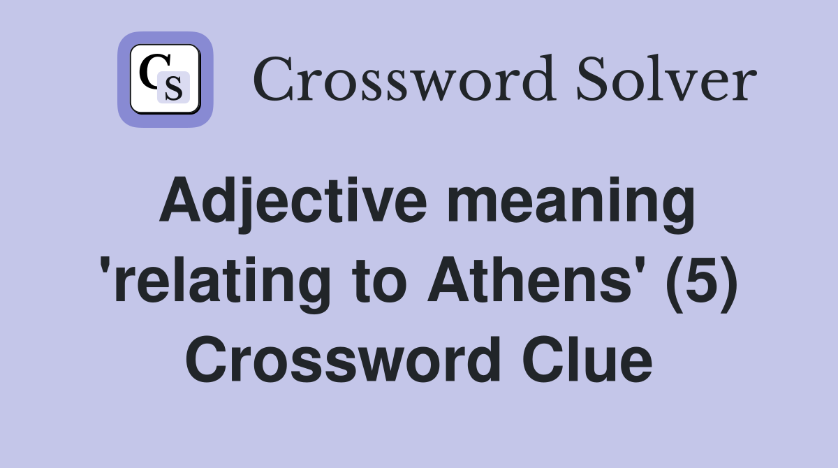 Adjective meaning 'relating to Athens' (5) Crossword Clue