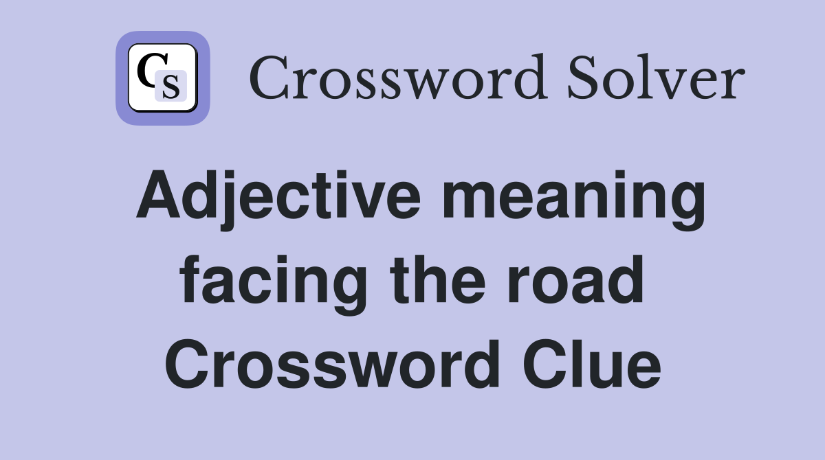 Adjective meaning facing the road Crossword Clue