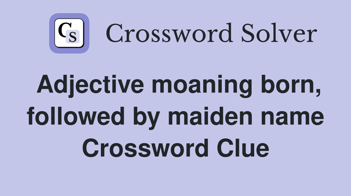 Adjective moaning born, followed by maiden name Crossword Clue