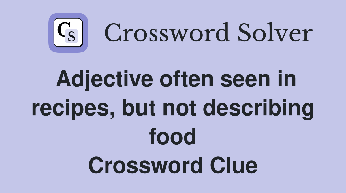 Adjective often seen in recipes, but not describing food Crossword Clue