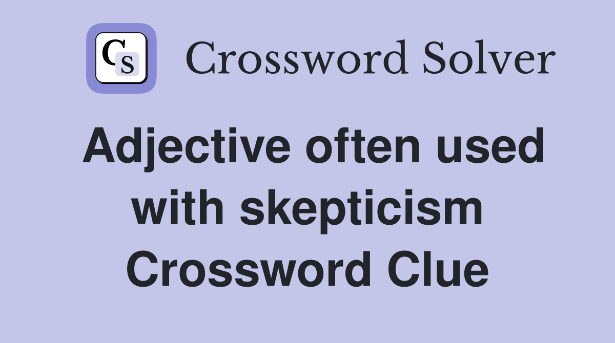 Adjective often used with skepticism Crossword Clue